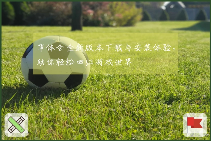华体会全新版本下载与安装体验，助你轻松回归游戏世界