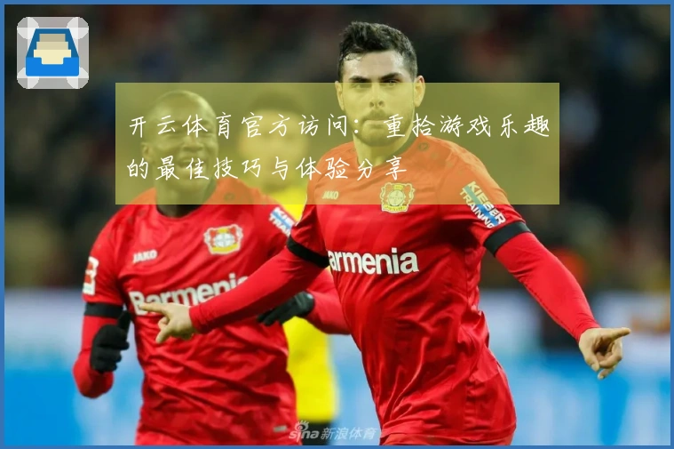 开云体育官方访问：重拾游戏乐趣的最佳技巧与体验分享