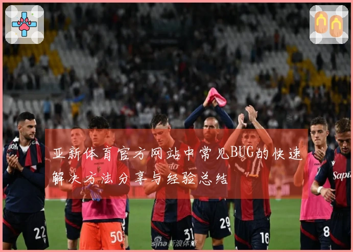 亚新体育官方网站中常见BUG的快速解决方法分享与经验总结