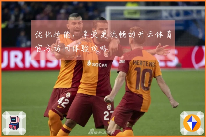 优化性能，享受更流畅的开云体育官方访问体验攻略