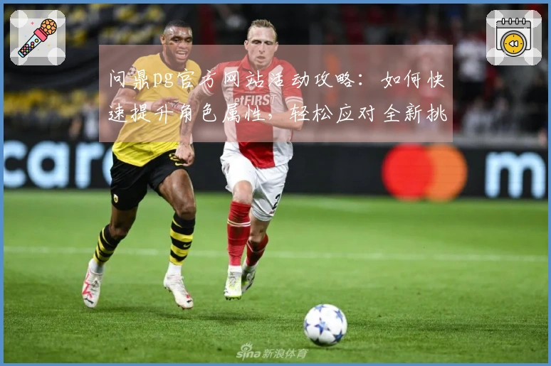 问鼎pg官方网站活动攻略:如何快速提升角色属性,轻松应对全新挑战