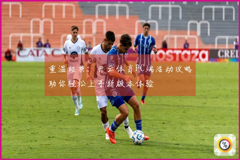 重温经典：开云体育PC端活动攻略助你轻松上手新版本体验